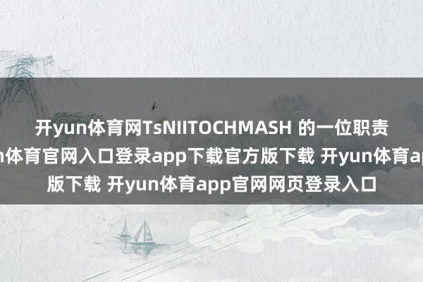 开yun体育网TsNIITOCHMASH 的一位职责主谈主员暗意-开yun体育官网入口登录app下载官方版下载 开yun体育app官网网页登录入口