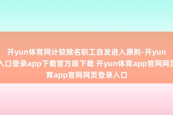 开yun体育网计较除名职工自发进入原则-开yun体育官网入口登录app下载官方版下载 开yun体育app官网网页登录入口