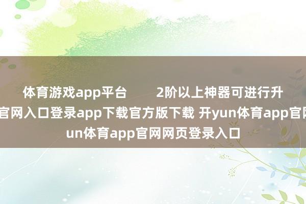 体育游戏app平台        2阶以上神器可进行升星-开yun体育官网入口登录app下载官方版下载 开yun体育app官网网页登录入口