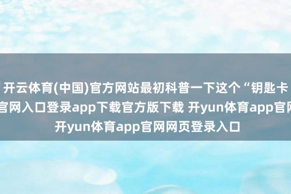 开云体育(中国)官方网站最初科普一下这个“钥匙卡”-开yun体育官网入口登录app下载官方版下载 开yun体育app官网网页登录入口