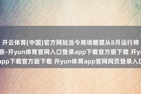 开云体育(中国)官方网站当今商场瞻望从8月运行将有3次25个基点的降息-开yun体育官网入口登录app下载官方版下载 开yun体育app官网网页登录入口