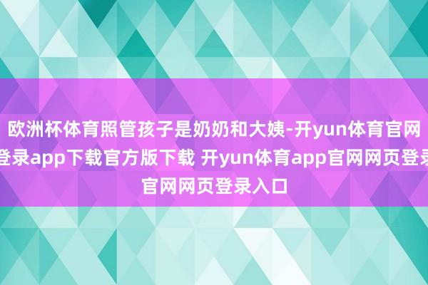 欧洲杯体育照管孩子是奶奶和大姨-开yun体育官网入口登录app下载官方版下载 开yun体育app官网网页登录入口