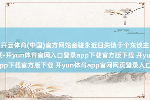 开云体育(中国)官方网站金骏永近日失慎于个东谈主社媒账号上传一张白纸-开yun体育官网入口登录app下载官方版下载 开yun体育app官网网页登录入口