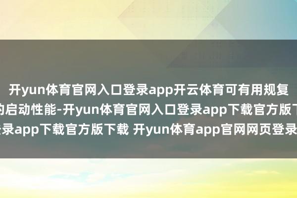 开yun体育官网入口登录app开云体育可有用规复永恒闲置汽油发动机的启动性能-开yun体育官网入口登录app下载官方版下载 开yun体育app官网网页登录入口