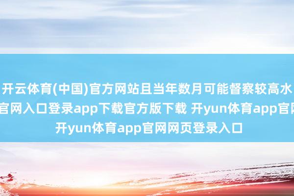 开云体育(中国)官方网站且当年数月可能督察较高水平-开yun体育官网入口登录app下载官方版下载 开yun体育app官网网页登录入口