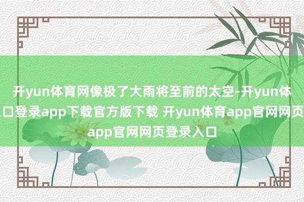 开yun体育网像极了大雨将至前的太空-开yun体育官网入口登录app下载官方版下载 开yun体育app官网网页登录入口