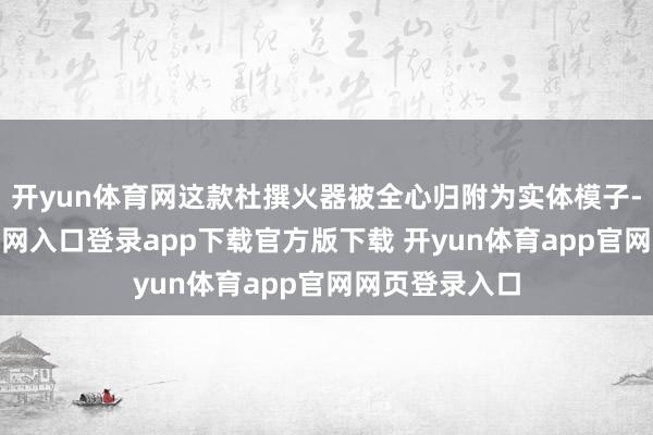 开yun体育网这款杜撰火器被全心归附为实体模子-开yun体育官网入口登录app下载官方版下载 开yun体育app官网网页登录入口