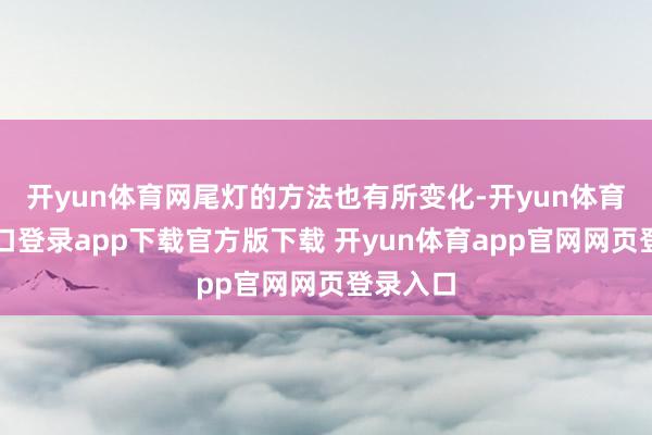 开yun体育网尾灯的方法也有所变化-开yun体育官网入口登录app下载官方版下载 开yun体育app官网网页登录入口