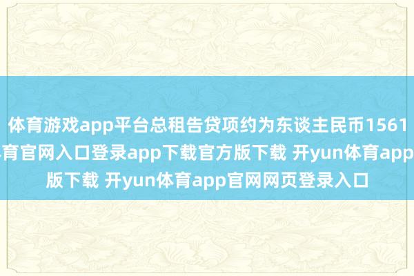 体育游戏app平台总租告贷项约为东谈主民币1561.34万元-开yun体育官网入口登录app下载官方版下载 开yun体育app官网网页登录入口