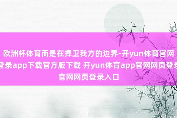 欧洲杯体育而是在捍卫我方的边界-开yun体育官网入口登录app下载官方版下载 开yun体育app官网网页登录入口