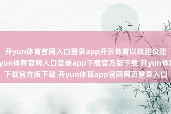 开yun体育官网入口登录app开云体育以致建议建造性的倡导和建议-开yun体育官网入口登录app下载官方版下载 开yun体育app官网网页登录入口