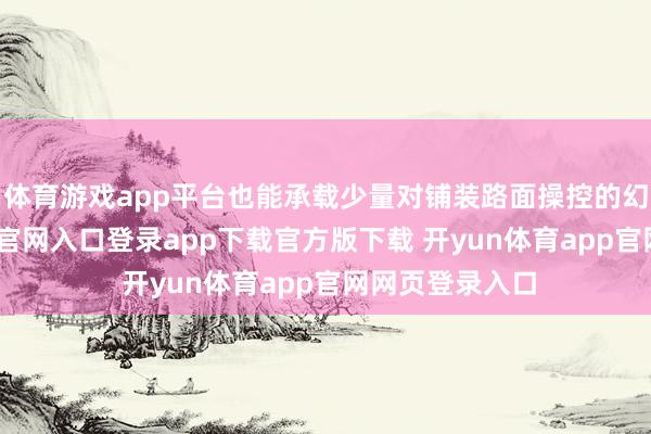 体育游戏app平台也能承载少量对铺装路面操控的幻思-开yun体育官网入口登录app下载官方版下载 开yun体育app官网网页登录入口