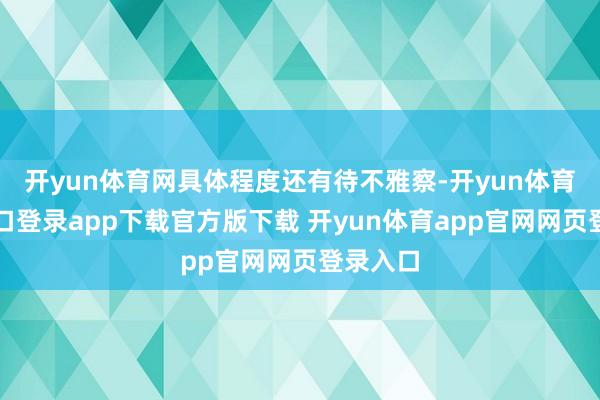 开yun体育网具体程度还有待不雅察-开yun体育官网入口登录app下载官方版下载 开yun体育app官网网页登录入口