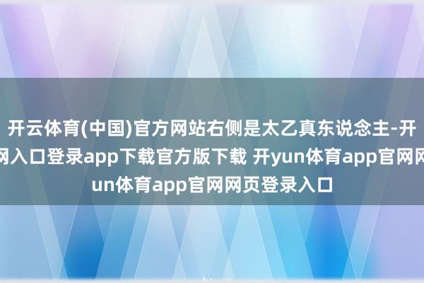 开云体育(中国)官方网站右侧是太乙真东说念主-开yun体育官网入口登录app下载官方版下载 开yun体育app官网网页登录入口