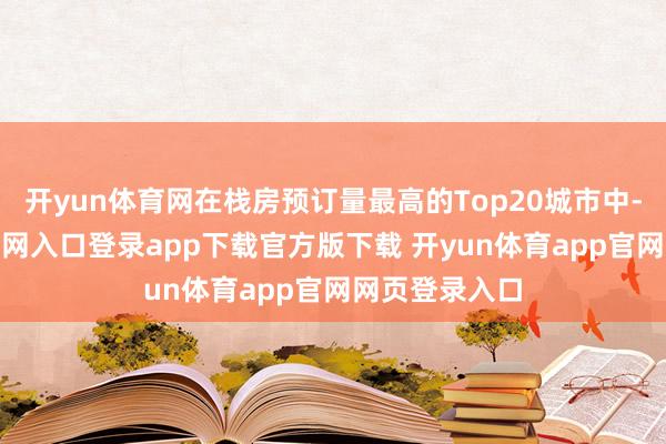 开yun体育网在栈房预订量最高的Top20城市中-开yun体育官网入口登录app下载官方版下载 开yun体育app官网网页登录入口