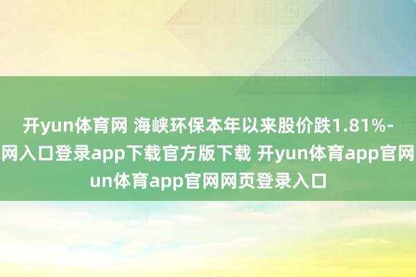 开yun体育网 海峡环保本年以来股价跌1.81%-开yun体育官网入口登录app下载官方版下载 开yun体育app官网网页登录入口