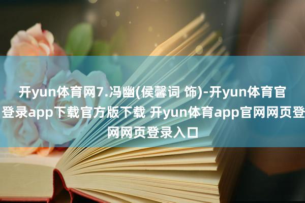 开yun体育网7.冯幽(侯馨词 饰)-开yun体育官网入口登录app下载官方版下载 开yun体育app官网网页登录入口