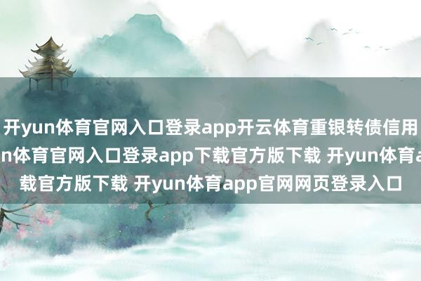 开yun体育官网入口登录app开云体育重银转债信用级别为“AAA”-开yun体育官网入口登录app下载官方版下载 开yun体育app官网网页登录入口