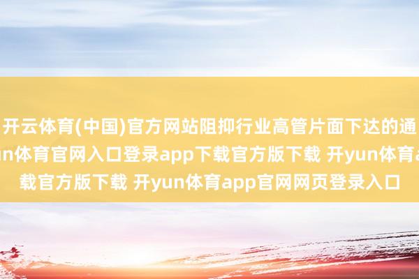 开云体育(中国)官方网站阻抑行业高管片面下达的通盘责任场所变革-开yun体育官网入口登录app下载官方版下载 开yun体育app官网网页登录入口