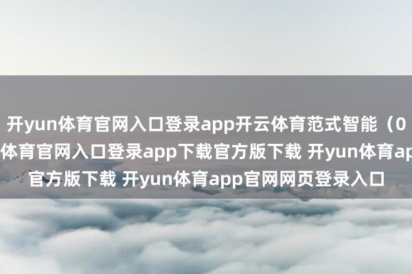 开yun体育官网入口登录app开云体育范式智能(06682)秘书-开yun体育官网入口登录app下载官方版下载 开yun体育app官网网页登录入口