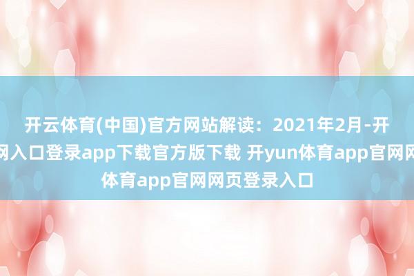 开云体育(中国)官方网站　　解读：2021年2月-开yun体育官网入口登录app下载官方版下载 开yun体育app官网网页登录入口