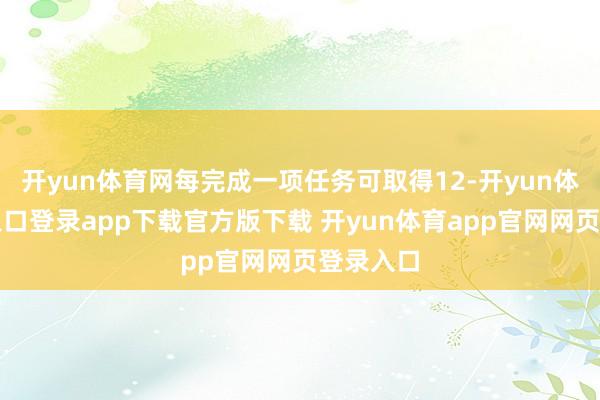 开yun体育网每完成一项任务可取得12-开yun体育官网入口登录app下载官方版下载 开yun体育app官网网页登录入口