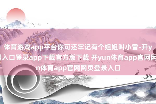 体育游戏app平台你可还牢记有个姐姐叫小雪-开yun体育官网入口登录app下载官方版下载 开yun体育app官网网页登录入口