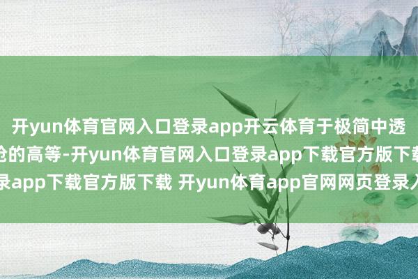 开yun体育官网入口登录app开云体育于极简中透出老钱风穿搭不争不抢的高等-开yun体育官网入口登录app下载官方版下载 开yun体育app官网网页登录入口