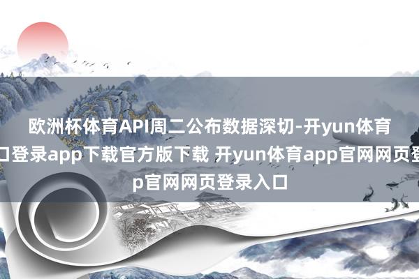 欧洲杯体育　　API周二公布数据深切-开yun体育官网入口登录app下载官方版下载 开yun体育app官网网页登录入口