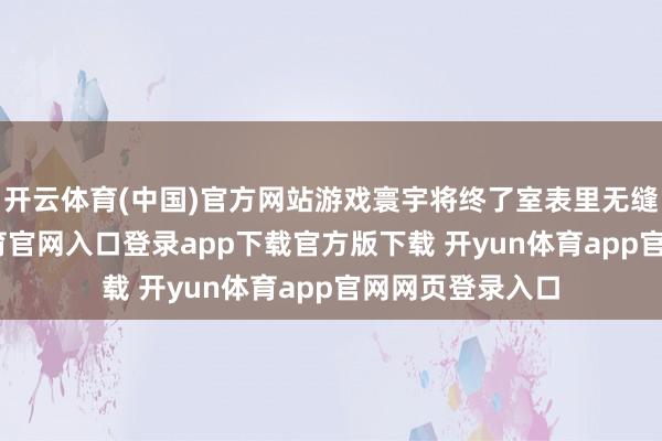 开云体育(中国)官方网站游戏寰宇将终了室表里无缝相连-开yun体育官网入口登录app下载官方版下载 开yun体育app官网网页登录入口
