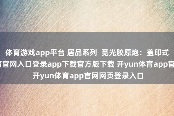 体育游戏app平台 居品系列  觅光胶原炮：盖印式操作-开yun体育官网入口登录app下载官方版下载 开yun体育app官网网页登录入口