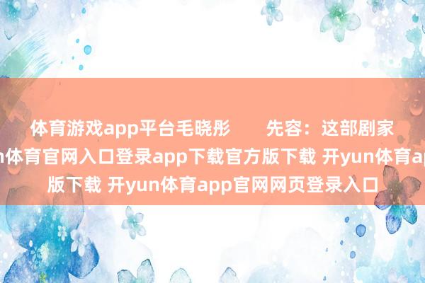 体育游戏app平台毛晓彤 先容:这部剧家庭前几天热播-开yun体育官网入口登录app下载官方版下载 开yun体育app官网网页登录入口