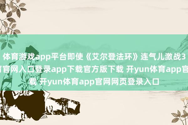 体育游戏app平台即使《艾尔登法环》连气儿激战3小时-开yun体育官网入口登录app下载官方版下载 开yun体育app官网网页登录入口