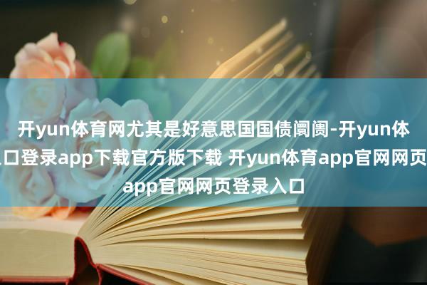 开yun体育网尤其是好意思国国债阛阓-开yun体育官网入口登录app下载官方版下载 开yun体育app官网网页登录入口