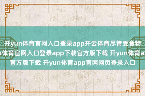 开yun体育官网入口登录app开云体育尽管受食物价钱高潮影响-开yun体育官网入口登录app下载官方版下载 开yun体育app官网网页登录入口