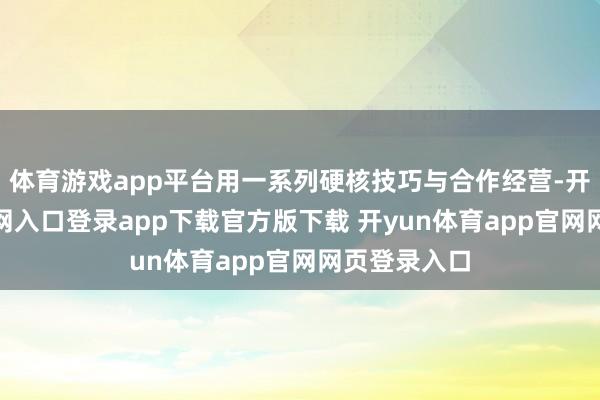 体育游戏app平台用一系列硬核技巧与合作经营-开yun体育官网入口登录app下载官方版下载 开yun体育app官网网页登录入口