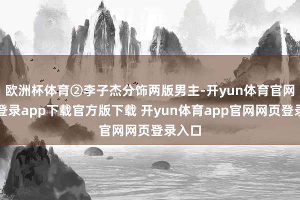 欧洲杯体育②李子杰分饰两版男主-开yun体育官网入口登录app下载官方版下载 开yun体育app官网网页登录入口
