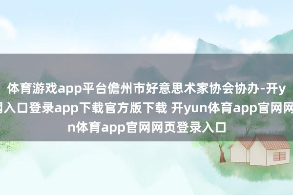 体育游戏app平台儋州市好意思术家协会协办-开yun体育官网入口登录app下载官方版下载 开yun体育app官网网页登录入口