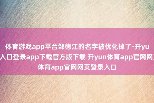 体育游戏app平台邹德江的名字被优化掉了-开yun体育官网入口登录app下载官方版下载 开yun体育app官网网页登录入口