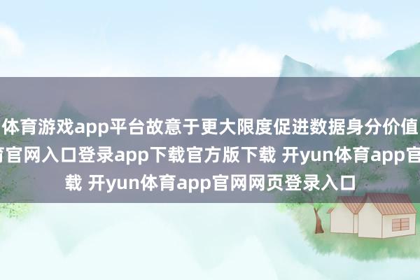 体育游戏app平台故意于更大限度促进数据身分价值开释-开yun体育官网入口登录app下载官方版下载 开yun体育app官网网页登录入口