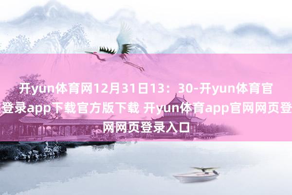开yun体育网12月31日13:30-开yun体育官网入口登录app下载官方版下载 开yun体育app官网网页登录入口