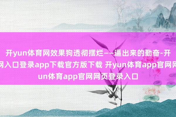 开yun体育网效果狗透彻摆烂——逼出来的勤奋-开yun体育官网入口登录app下载官方版下载 开yun体育app官网网页登录入口