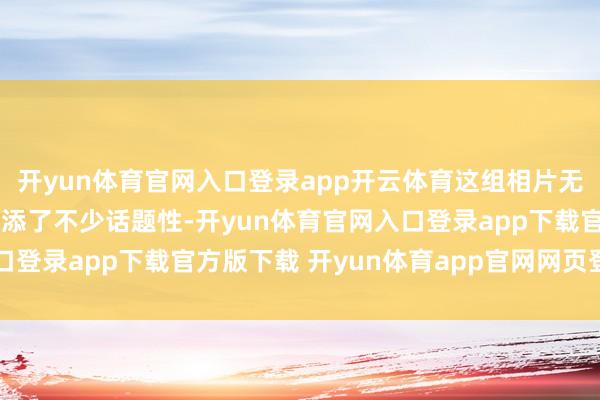开yun体育官网入口登录app开云体育这组相片无疑又为《火影忍者》增添了不少话题性-开yun体育官网入口登录app下载官方版下载 开yun体育app官网网页登录入口