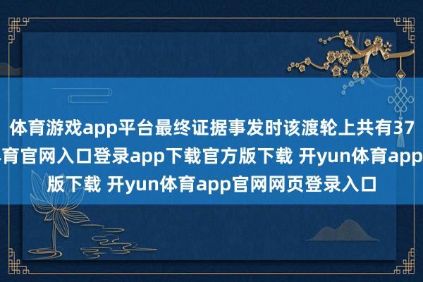 体育游戏app平台最终证据事发时该渡轮上共有372东谈主-开yun体育官网入口登录app下载官方版下载 开yun体育app官网网页登录入口