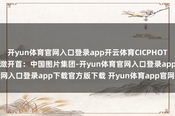 开yun体育官网入口登录app开云体育CICPHOTO/牛云岗 摄　　裁剪：刘潋　　开首：中国图片集团-开yun体育官网入口登录app下载官方版下载 开yun体育app官网网页登录入口