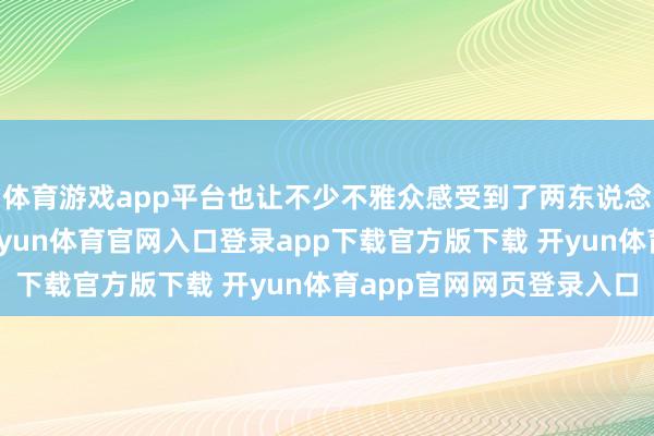 体育游戏app平台也让不少不雅众感受到了两东说念主之间的实在柔顺-开yun体育官网入口登录app下载官方版下载 开yun体育app官网网页登录入口