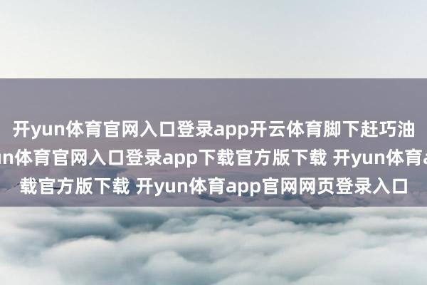 开yun体育官网入口登录app开云体育脚下赶巧油茶榨油的好时节-开yun体育官网入口登录app下载官方版下载 开yun体育app官网网页登录入口