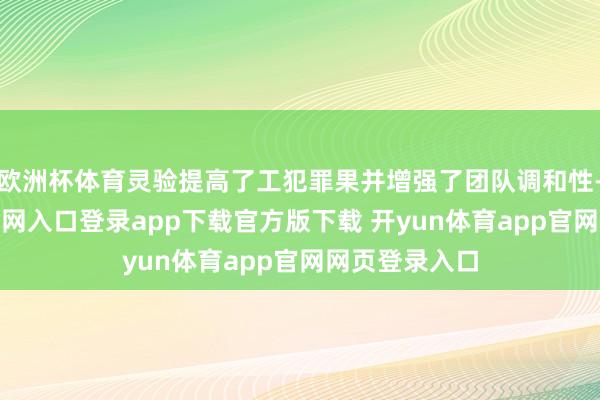 欧洲杯体育灵验提高了工犯罪果并增强了团队调和性-开yun体育官网入口登录app下载官方版下载 开yun体育app官网网页登录入口