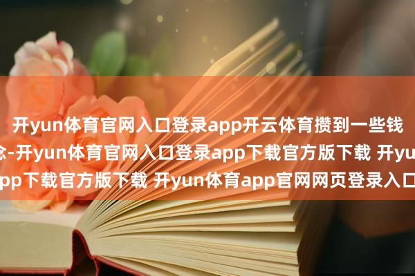 开yun体育官网入口登录app开云体育攒到一些钱后他决定去追寻梦念念-开yun体育官网入口登录app下载官方版下载 开yun体育app官网网页登录入口