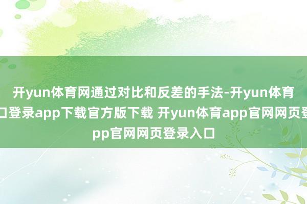 开yun体育网通过对比和反差的手法-开yun体育官网入口登录app下载官方版下载 开yun体育app官网网页登录入口